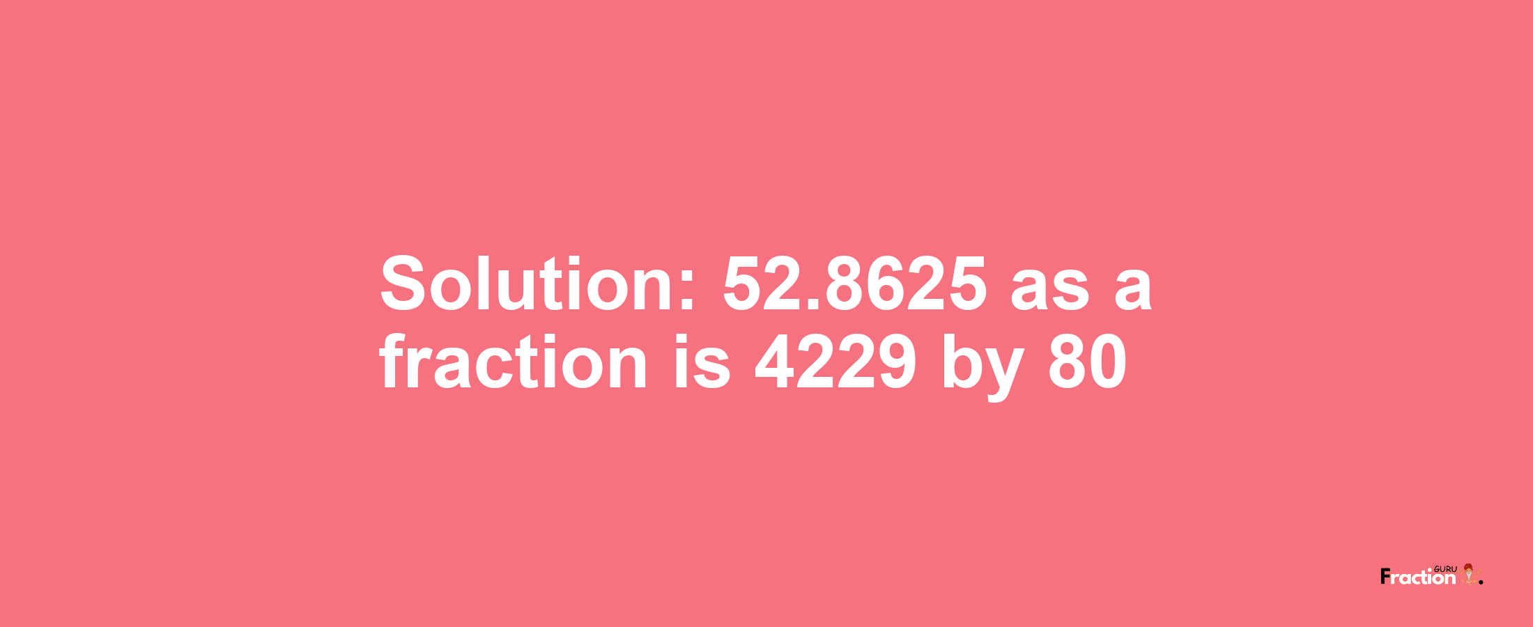 Solution:52.8625 as a fraction is 4229/80